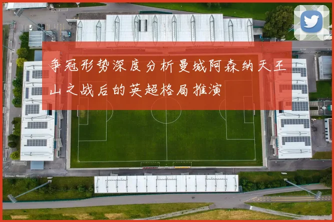 争冠形势深度分析曼城阿森纳天王山之战后的英超格局推演